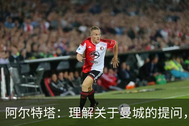 阿尔特塔：理解关于曼城的提问，但我必须尊重正在进行的流程